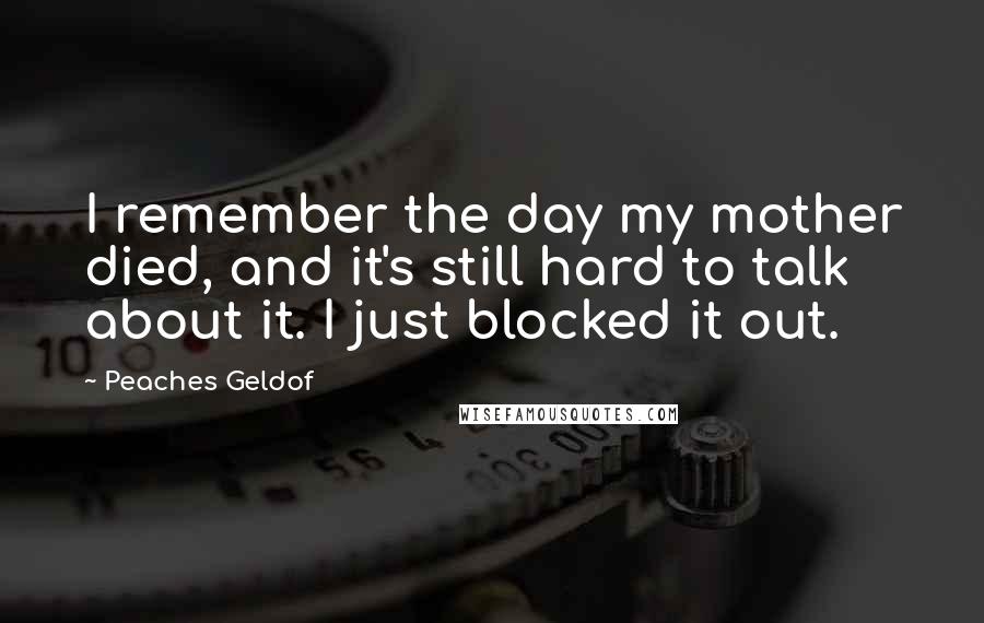 Peaches Geldof Quotes: I remember the day my mother died, and it's still hard to talk about it. I just blocked it out.