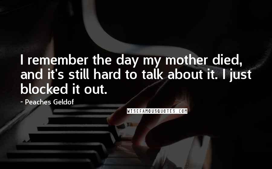 Peaches Geldof Quotes: I remember the day my mother died, and it's still hard to talk about it. I just blocked it out.