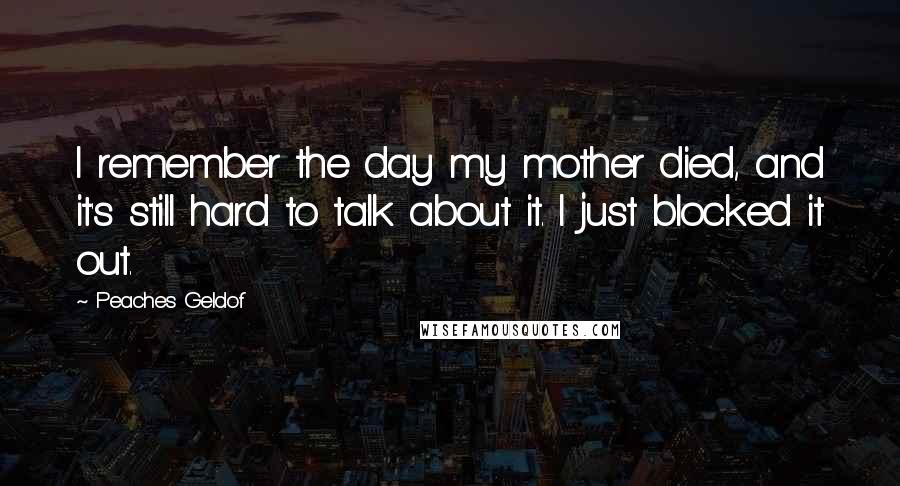 Peaches Geldof Quotes: I remember the day my mother died, and it's still hard to talk about it. I just blocked it out.