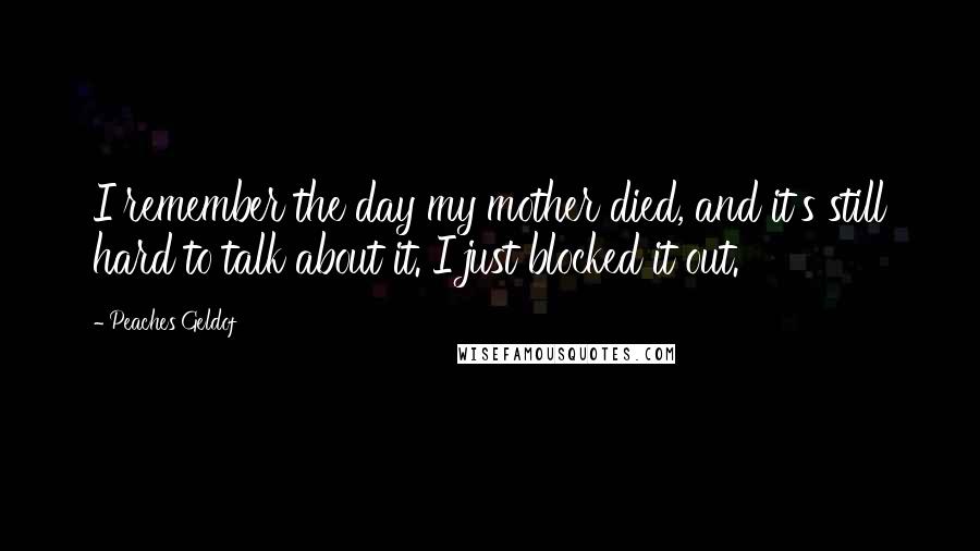 Peaches Geldof Quotes: I remember the day my mother died, and it's still hard to talk about it. I just blocked it out.