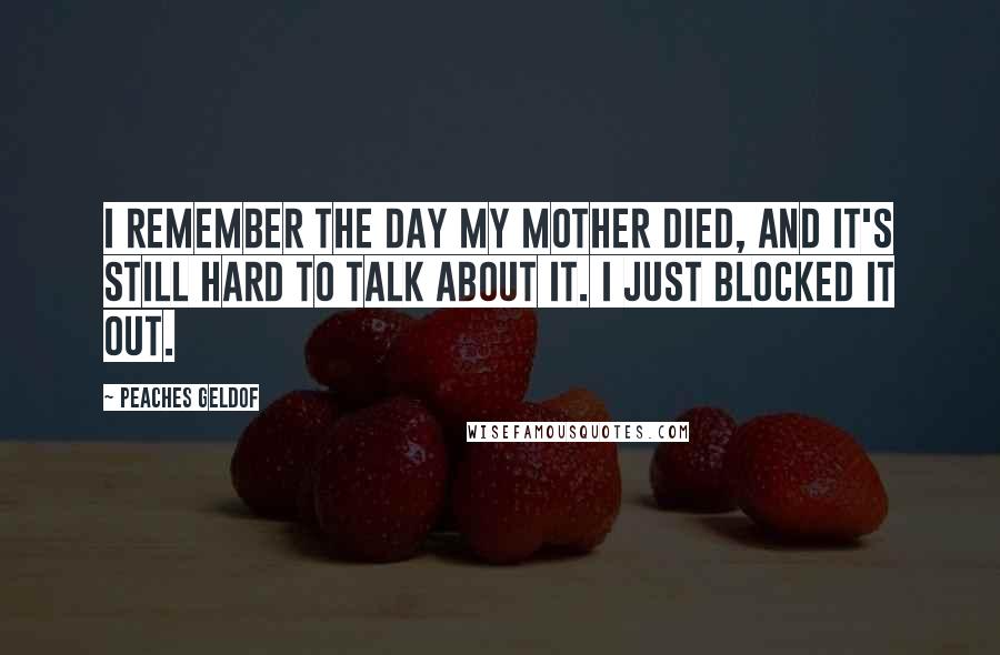 Peaches Geldof Quotes: I remember the day my mother died, and it's still hard to talk about it. I just blocked it out.