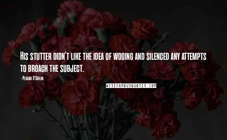 Peadar O'Guilin Quotes: His stutter didn't like the idea of wooing and silenced any attempts to broach the subject.