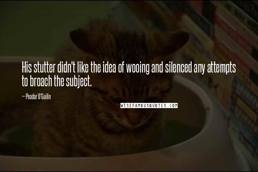 Peadar O'Guilin Quotes: His stutter didn't like the idea of wooing and silenced any attempts to broach the subject.