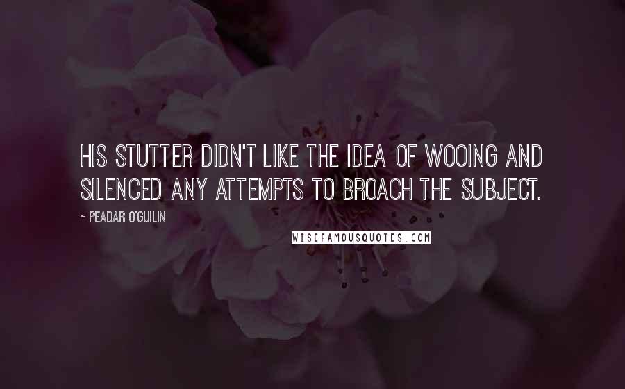 Peadar O'Guilin Quotes: His stutter didn't like the idea of wooing and silenced any attempts to broach the subject.