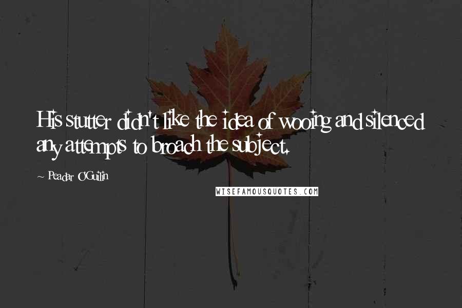 Peadar O'Guilin Quotes: His stutter didn't like the idea of wooing and silenced any attempts to broach the subject.