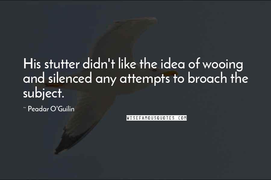 Peadar O'Guilin Quotes: His stutter didn't like the idea of wooing and silenced any attempts to broach the subject.