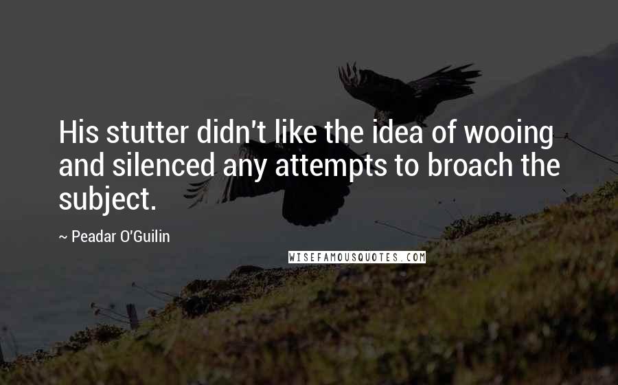 Peadar O'Guilin Quotes: His stutter didn't like the idea of wooing and silenced any attempts to broach the subject.