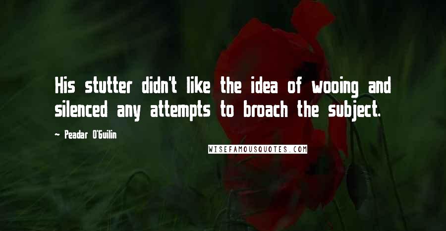 Peadar O'Guilin Quotes: His stutter didn't like the idea of wooing and silenced any attempts to broach the subject.