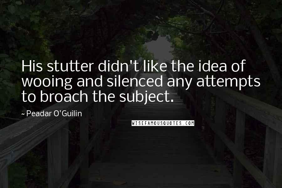 Peadar O'Guilin Quotes: His stutter didn't like the idea of wooing and silenced any attempts to broach the subject.