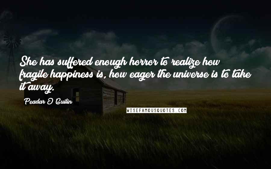 Peadar O'Guilin Quotes: She has suffered enough horror to realize how fragile happiness is, how eager the universe is to take it away.