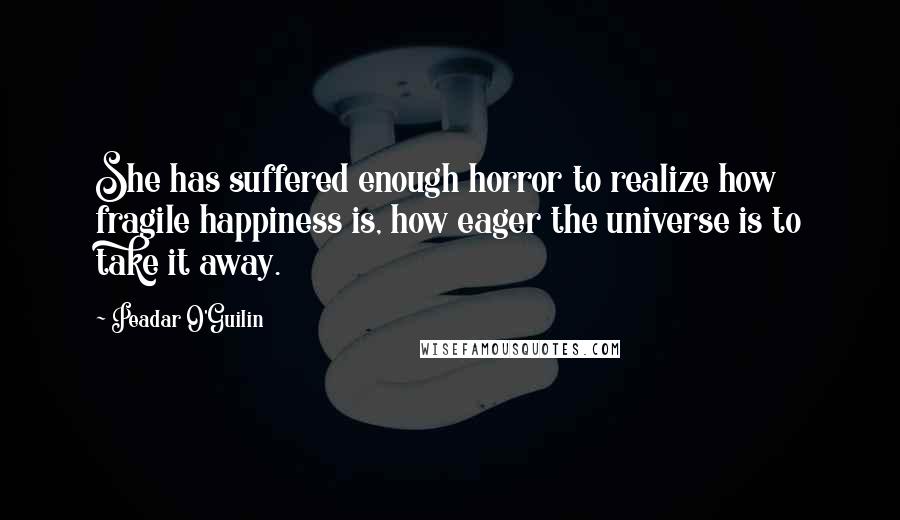 Peadar O'Guilin Quotes: She has suffered enough horror to realize how fragile happiness is, how eager the universe is to take it away.