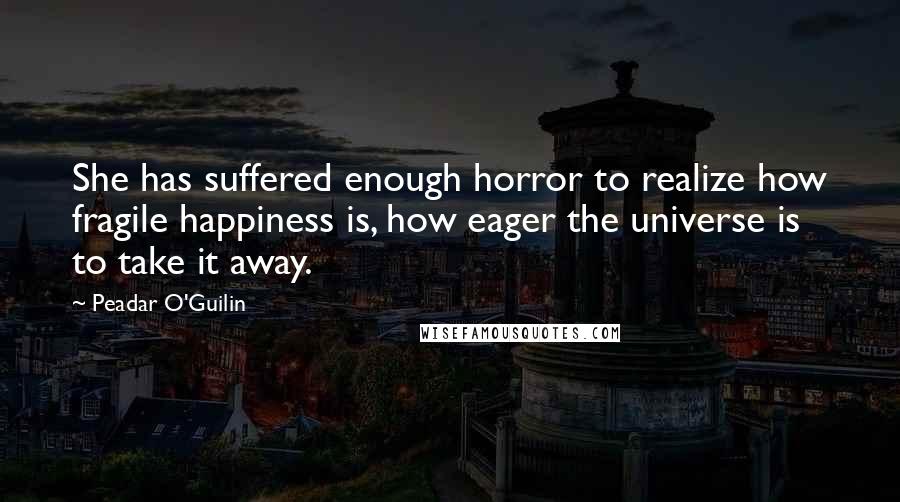 Peadar O'Guilin Quotes: She has suffered enough horror to realize how fragile happiness is, how eager the universe is to take it away.