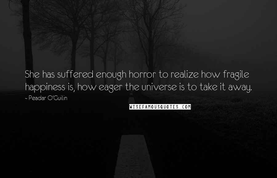 Peadar O'Guilin Quotes: She has suffered enough horror to realize how fragile happiness is, how eager the universe is to take it away.