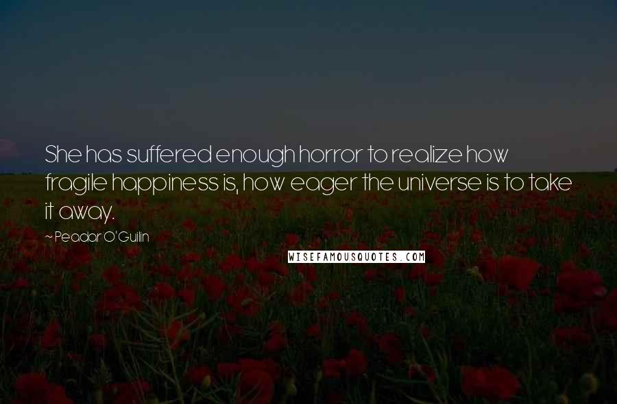 Peadar O'Guilin Quotes: She has suffered enough horror to realize how fragile happiness is, how eager the universe is to take it away.