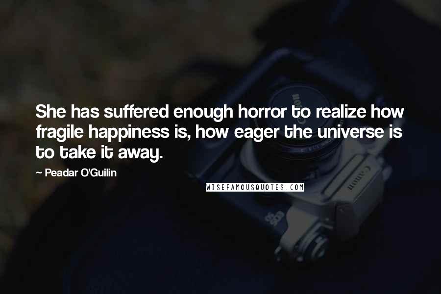 Peadar O'Guilin Quotes: She has suffered enough horror to realize how fragile happiness is, how eager the universe is to take it away.