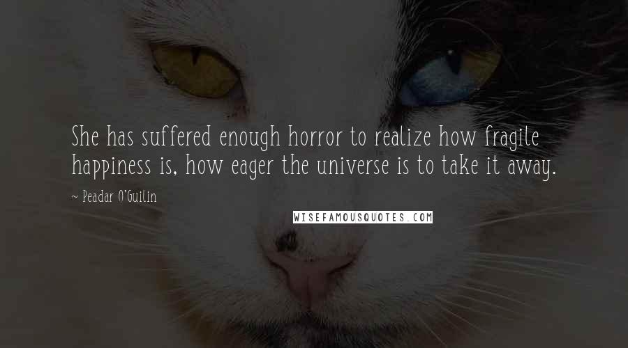 Peadar O'Guilin Quotes: She has suffered enough horror to realize how fragile happiness is, how eager the universe is to take it away.