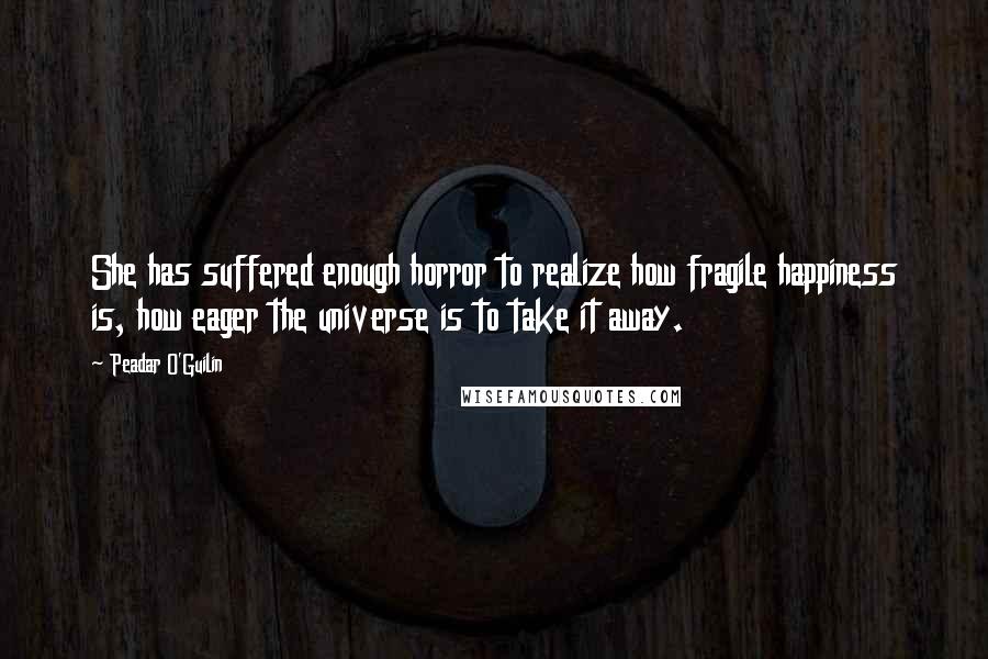 Peadar O'Guilin Quotes: She has suffered enough horror to realize how fragile happiness is, how eager the universe is to take it away.