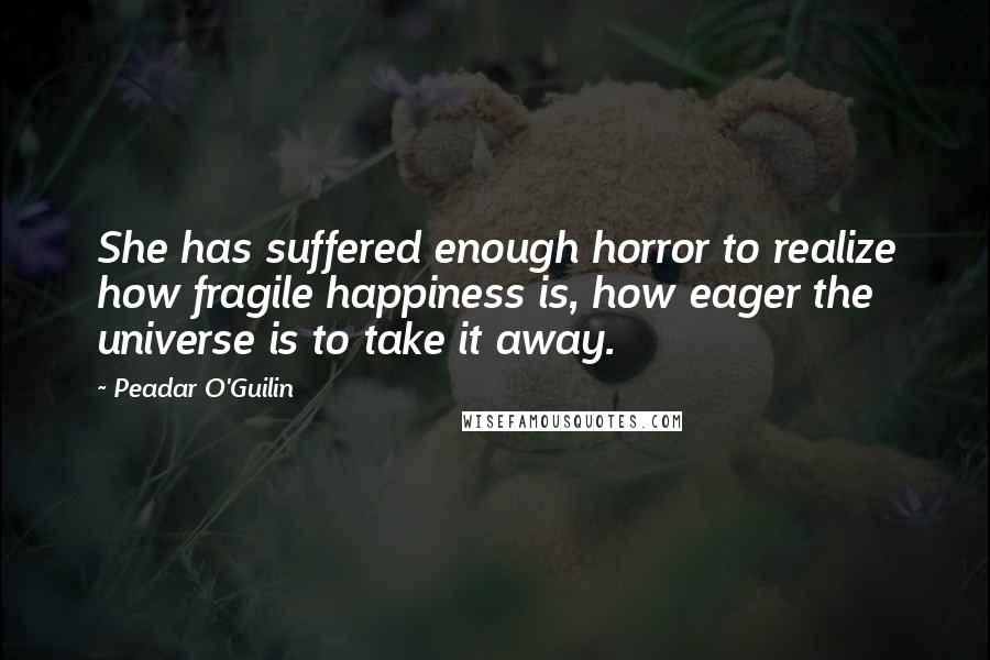 Peadar O'Guilin Quotes: She has suffered enough horror to realize how fragile happiness is, how eager the universe is to take it away.