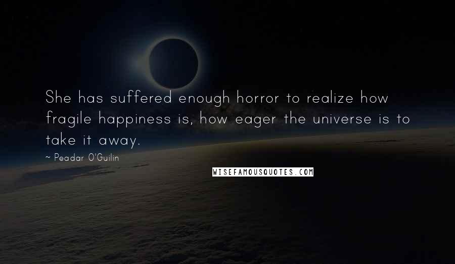 Peadar O'Guilin Quotes: She has suffered enough horror to realize how fragile happiness is, how eager the universe is to take it away.