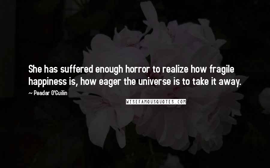 Peadar O'Guilin Quotes: She has suffered enough horror to realize how fragile happiness is, how eager the universe is to take it away.