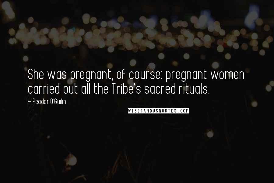 Peadar O'Guilin Quotes: She was pregnant, of course: pregnant women carried out all the Tribe's sacred rituals.