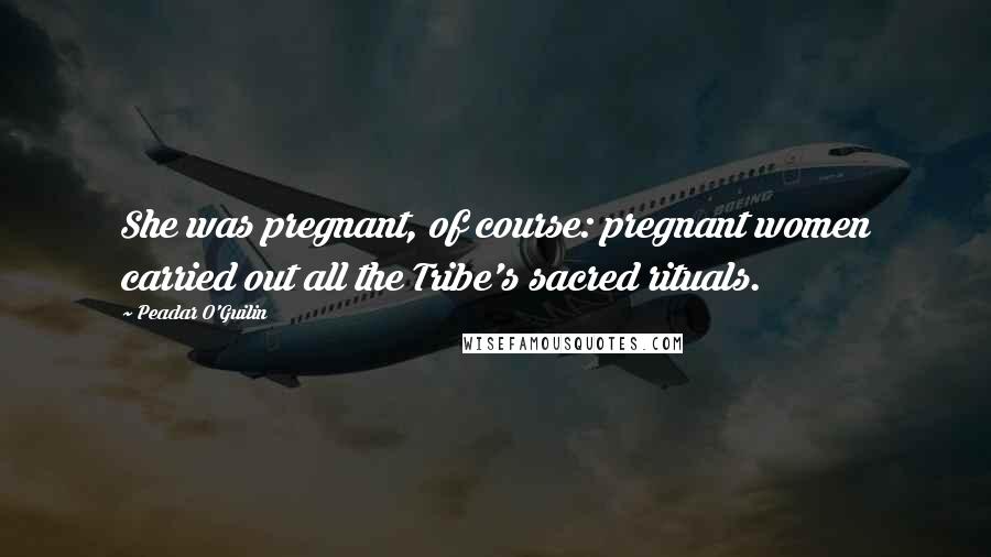 Peadar O'Guilin Quotes: She was pregnant, of course: pregnant women carried out all the Tribe's sacred rituals.