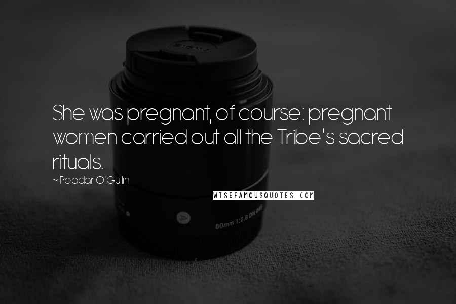 Peadar O'Guilin Quotes: She was pregnant, of course: pregnant women carried out all the Tribe's sacred rituals.