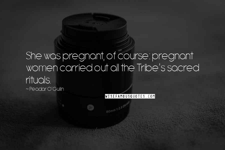 Peadar O'Guilin Quotes: She was pregnant, of course: pregnant women carried out all the Tribe's sacred rituals.