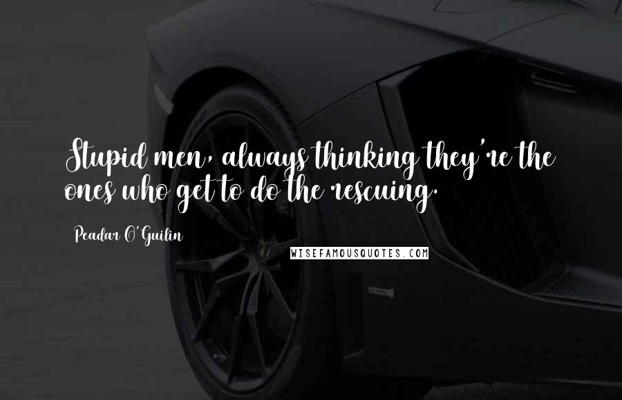 Peadar O'Guilin Quotes: Stupid men, always thinking they're the ones who get to do the rescuing.