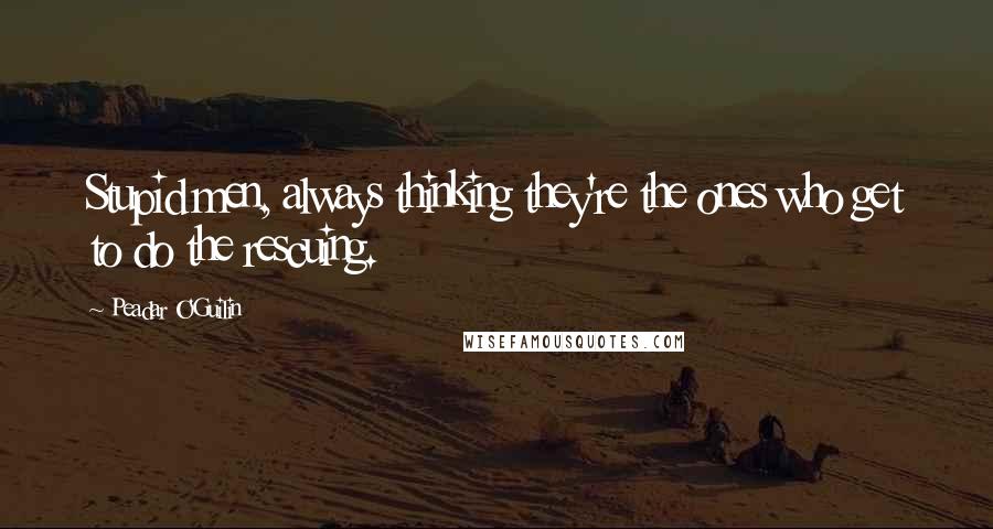 Peadar O'Guilin Quotes: Stupid men, always thinking they're the ones who get to do the rescuing.