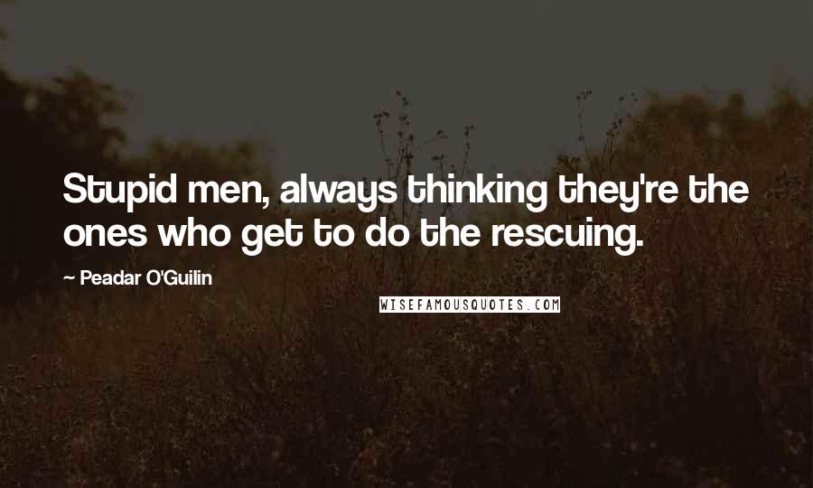 Peadar O'Guilin Quotes: Stupid men, always thinking they're the ones who get to do the rescuing.