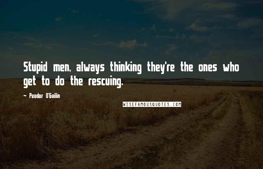 Peadar O'Guilin Quotes: Stupid men, always thinking they're the ones who get to do the rescuing.