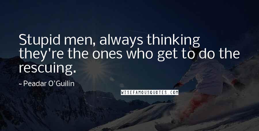 Peadar O'Guilin Quotes: Stupid men, always thinking they're the ones who get to do the rescuing.