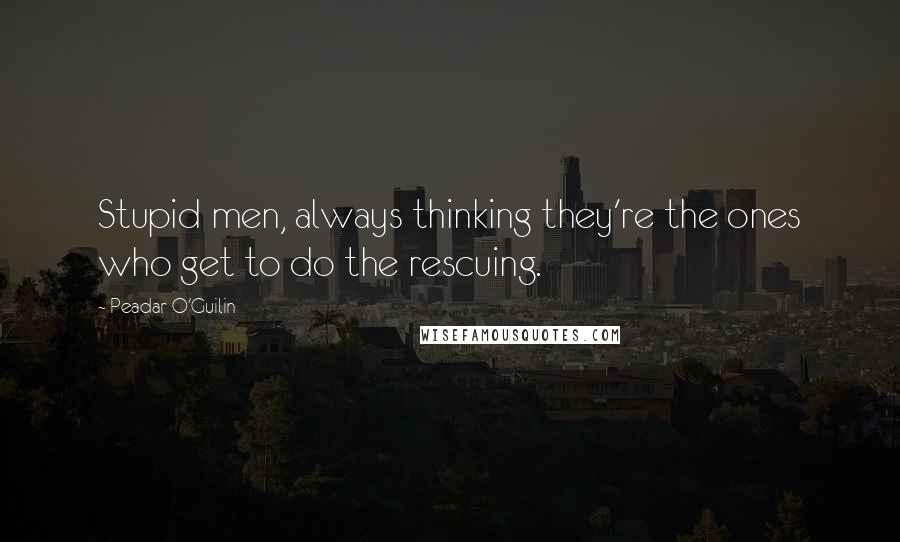 Peadar O'Guilin Quotes: Stupid men, always thinking they're the ones who get to do the rescuing.