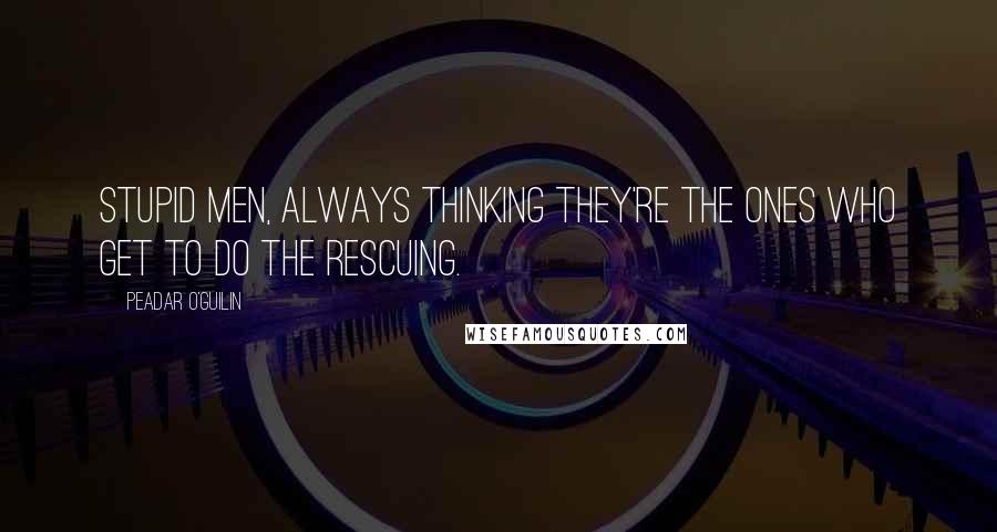 Peadar O'Guilin Quotes: Stupid men, always thinking they're the ones who get to do the rescuing.