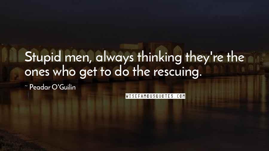 Peadar O'Guilin Quotes: Stupid men, always thinking they're the ones who get to do the rescuing.