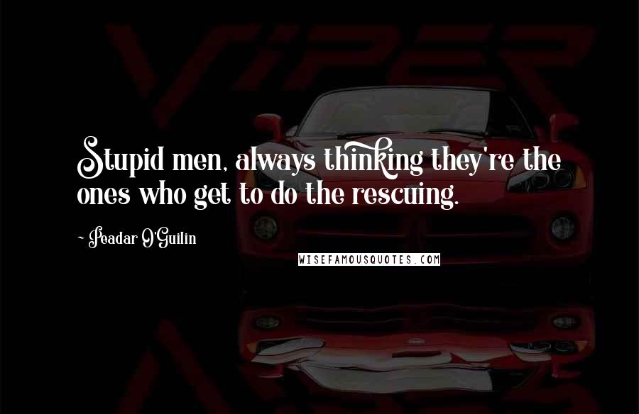 Peadar O'Guilin Quotes: Stupid men, always thinking they're the ones who get to do the rescuing.
