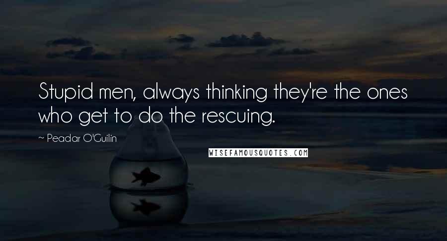 Peadar O'Guilin Quotes: Stupid men, always thinking they're the ones who get to do the rescuing.