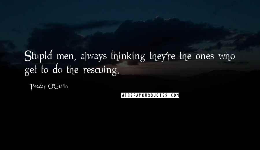 Peadar O'Guilin Quotes: Stupid men, always thinking they're the ones who get to do the rescuing.