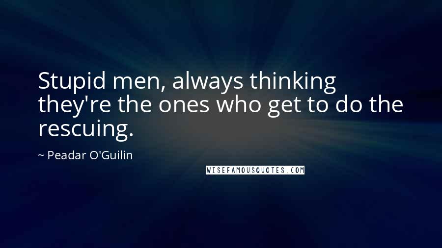 Peadar O'Guilin Quotes: Stupid men, always thinking they're the ones who get to do the rescuing.