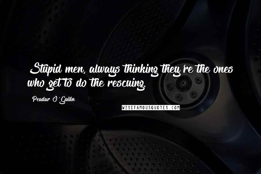 Peadar O'Guilin Quotes: Stupid men, always thinking they're the ones who get to do the rescuing.