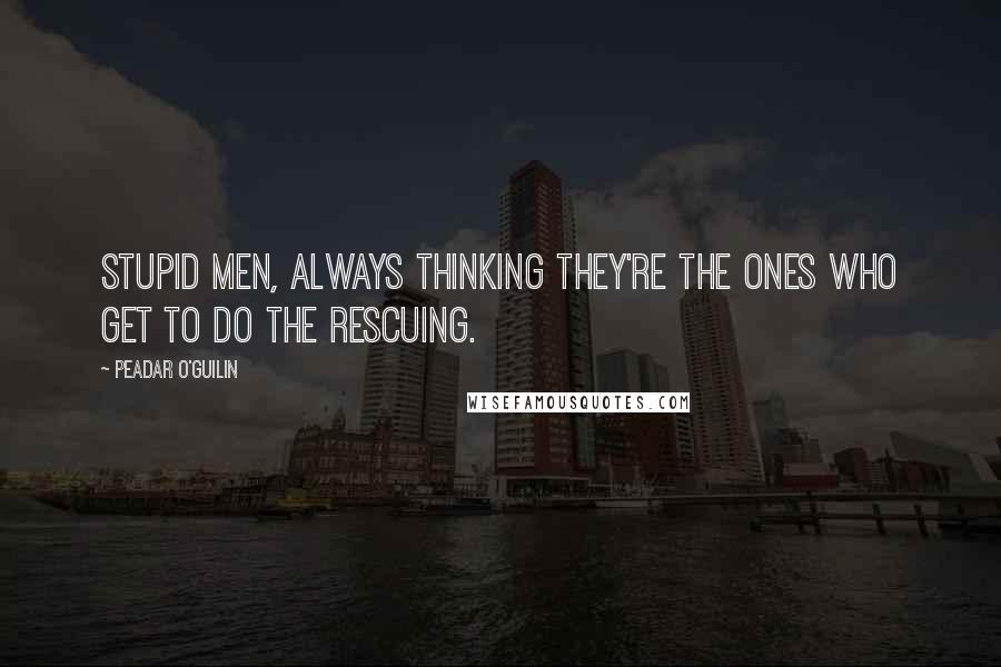 Peadar O'Guilin Quotes: Stupid men, always thinking they're the ones who get to do the rescuing.