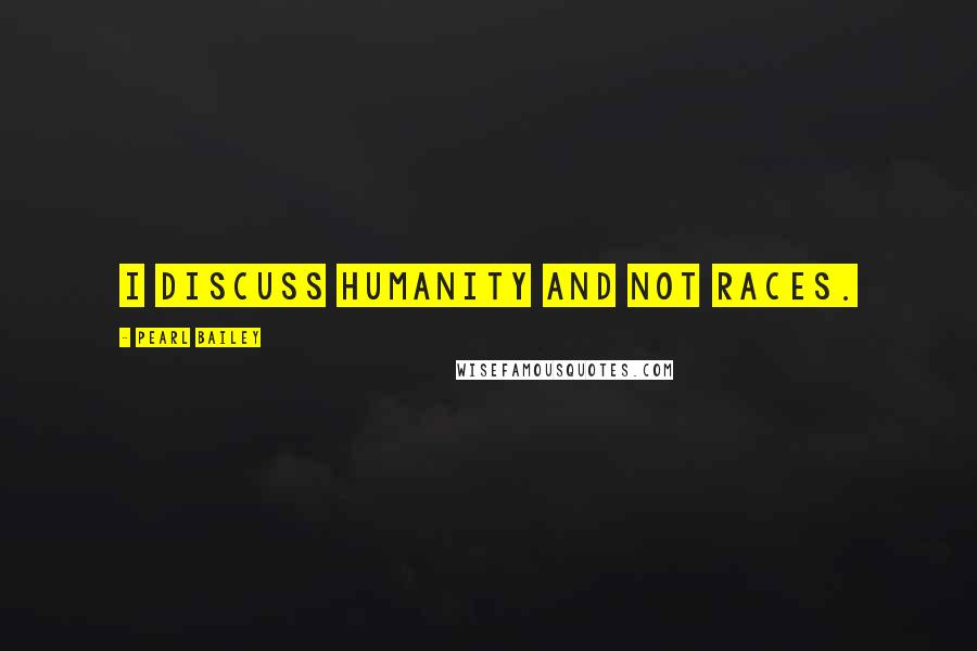 Pearl Bailey Quotes: I discuss humanity and not races.
