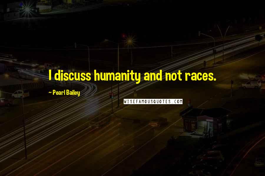 Pearl Bailey Quotes: I discuss humanity and not races.