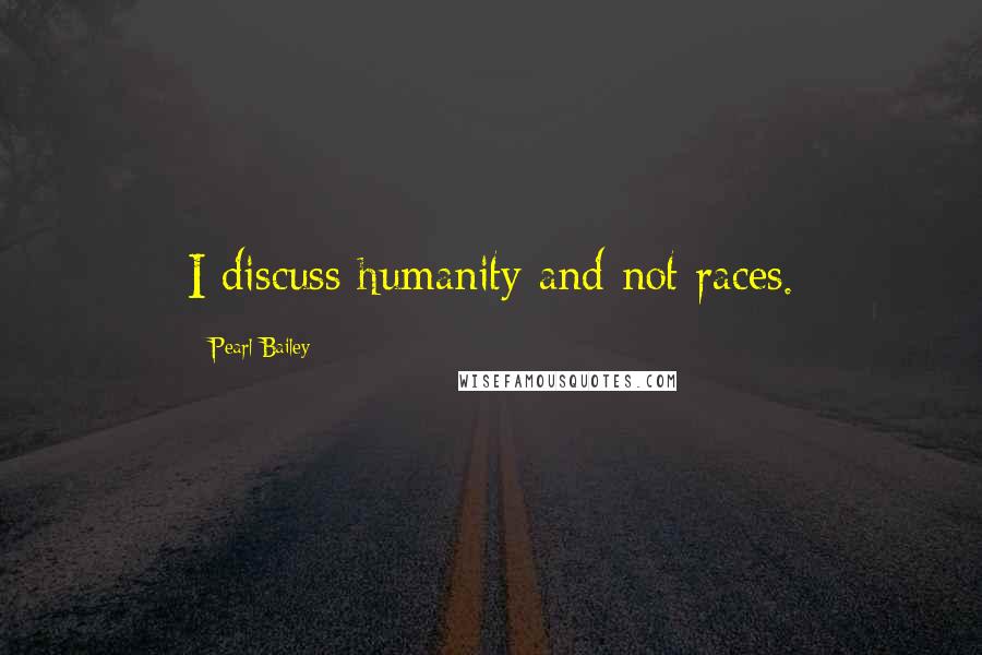 Pearl Bailey Quotes: I discuss humanity and not races.