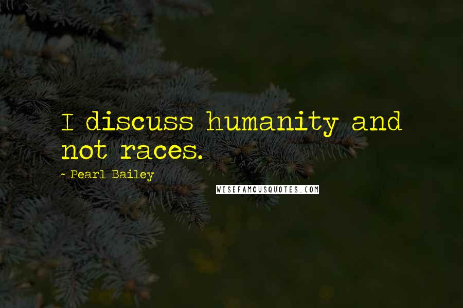 Pearl Bailey Quotes: I discuss humanity and not races.