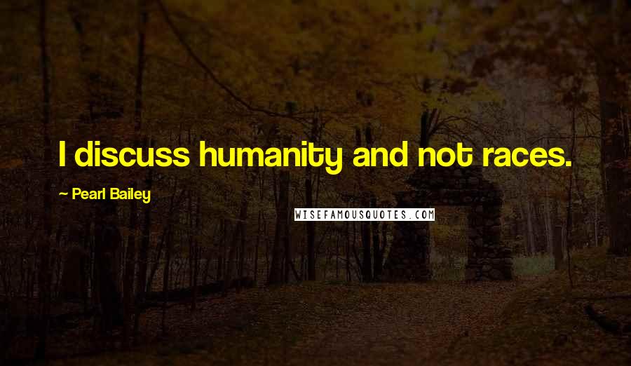 Pearl Bailey Quotes: I discuss humanity and not races.