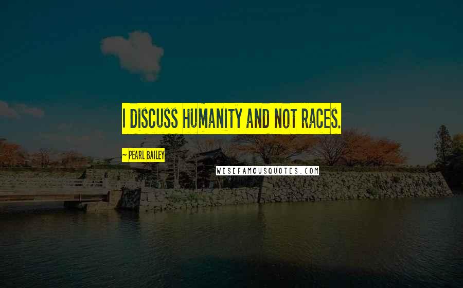 Pearl Bailey Quotes: I discuss humanity and not races.
