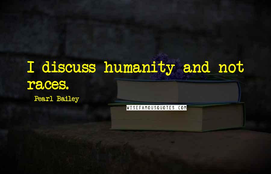Pearl Bailey Quotes: I discuss humanity and not races.