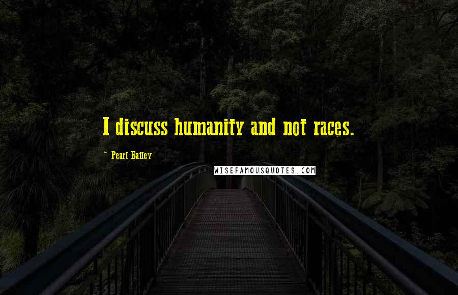 Pearl Bailey Quotes: I discuss humanity and not races.